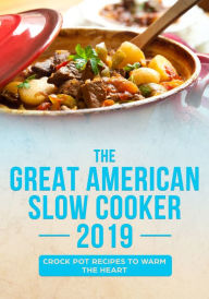 Title: The Great American Slow Cooker 2019: Crock Pot Recipes to Warm the Heart, Author: Albie Berk