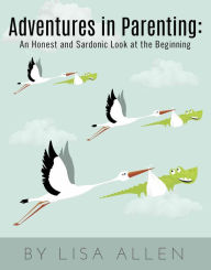 Title: Adventures in Parenting: An Honest and Sardonic Look at the Beginning, Author: Lisa Allen