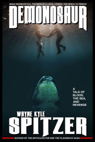 Title: Demonosaur: A Tale of Blood, the Sea, and Revenge, Author: Wayne Kyle Spitzer