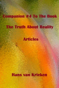 Title: Companion #4 To The Book The Truth About Reality; Articles, Author: Hans van Krieken