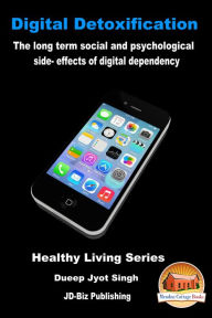 Title: Digital Detoxification: The Long Term Social and Psychological Side- effects of Digital Dependency, Author: Dueep Jyot Singh