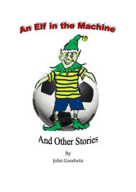 Title: An Elf in the Machine & Other Stories., Author: John Goodwin