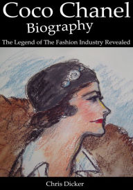 Title: Coco Chanel Biography: The Legend of The Fashion Industry Revealed, Author: Chris Dicker