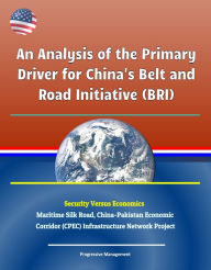 Title: An Analysis of the Primary Driver for China's Belt and Road Initiative (BRI) - Security Versus Economics - Maritime Silk Road, China-Pakistan Economic Corridor (CPEC) Infrastructure Network Project, Author: Progressive Management