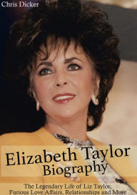 Title: Elizabeth Taylor Biography: The Legendary Life of Liz Taylor, Furious Love Affairs, Relationships and More, Author: Chris Dicker