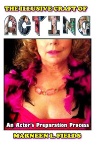 Title: The Illusive Craft of Acting: An Actor's Preparation Process, Author: Marneen L Fields