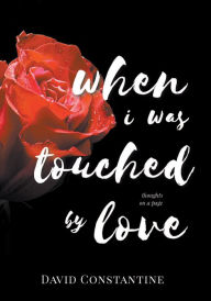 Title: When I was Touched by Love, Author: David Constantine