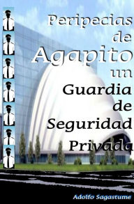 Title: Peripecias de Agapito, un Guardia de Seguridad Privada, Author: Adolfo Sagastume