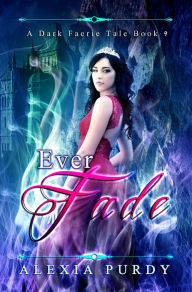 Title: Ever Fade (A Dark Faerie Tale #9), Author: Alexia Purdy