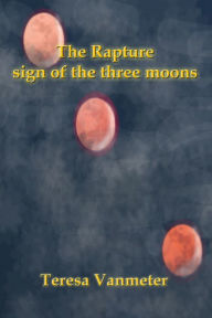 Title: The Rapture Sign of the Three Moons, Author: Teresa Vanmeter