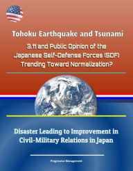 Title: Tohoku Earthquake and Tsunami - 3.11 and Public Opinion of the Japanese Self-Defense Forces (SDF): Trending Toward Normalization? Disaster Leading to Improvement in Civil-Military Relations in Japan, Author: Progressive Management