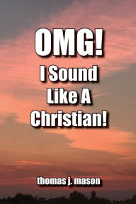 Title: OMG! I Sound Like a Christian!, Author: Thomas J. Mason