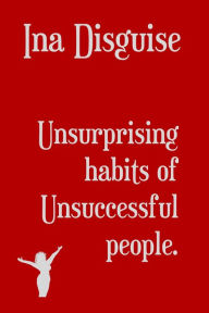 Title: Unsurprising Habits of Unsuccessful People, Author: Ina Disguise