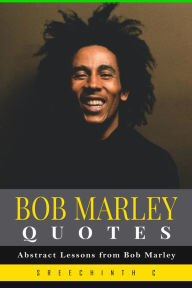 Title: Bob Marley Quotes: Abstract Lessons from Bob Marley, Author: Sreechinth C