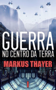 Title: Guerra no Centro da Terra: Um mapa, um tesouro, um portal e um segredo - Livro 1, Author: Markus Thayer
