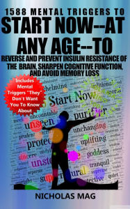 Title: 1588 Mental Triggers to Start Now: at Any Age--to Reverse and Prevent Insulin Resistance of the Brain, Sharpen Cognitive Function, and Avoid Memory Loss, Author: Nicholas Mag