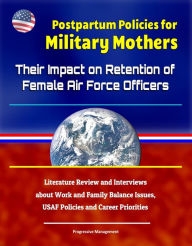 Title: Postpartum Policies for Military Mothers: Their Impact on Retention of Female Air Force Officers - Literature Review and Interviews about Work and Family Balance Issues, USAF Policies and Career Priorities, Author: Progressive Management