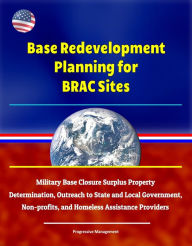 Title: Base Redevelopment Planning for BRAC Sites: Military Base Closure Surplus Property Determination, Outreach to State and Local Government, Non-profits, and Homeless Assistance Providers, Author: Progressive Management