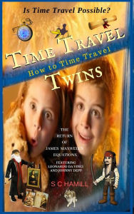 Title: Is Time Travel Possible? Time Travel Twins. How to Time Travel. The Return of James Maxwells Quantum Equations. Featuring Leonardo Da Vinci and Johnny Depp, Author: S C Hamill