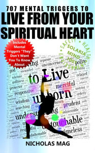 Title: 707 Mental Triggers to Live from Your Spiritual Heart, Author: Nicholas Mag