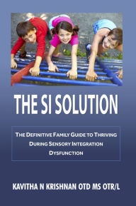 Title: The SI Solution: The Defintive Family Guide in Thriving During Sensory Integration Dysfunction, Author: Kavitha Krishnan