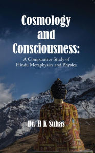 Title: Cosmology and Consciousness: A Comparative Study of Hindu Metaphysics and Physics, Author: Dr. H K Suhas