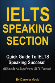 Title: IELTS Speaking Section - Quick Guide To IELTS Speaking Success! (Written By An Experienced IELTS Teacher), Author: Daniella Moyla