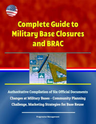 Title: Complete Guide to Military Base Closures and BRAC: Authoritative Compilation of Six Official Documents - Changes at Military Bases - Community Planning Challenge, Marketing Strategies for Base Reuse, Author: Progressive Management