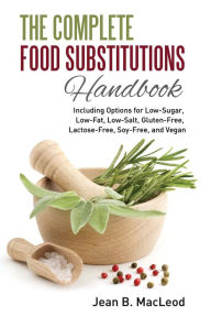 Title: The Complete Food Substitutions Handbook: Including Options for Low-Sugar, Low-Fat, Low-Salt, Gluten-Free, Lactose-Free, and Vegan, Author: Jean B. MacLeod