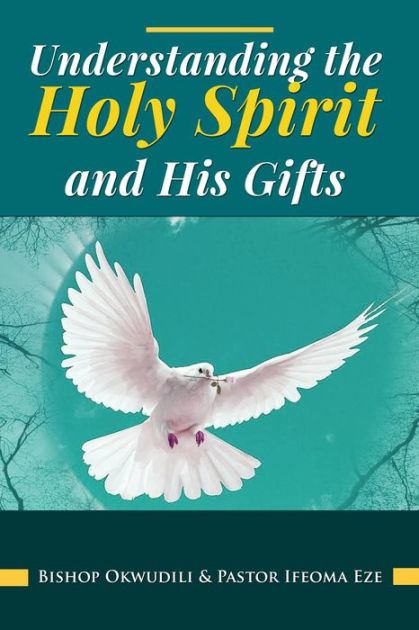 Understanding the Holy Spirit and His Gifts by Okwudili Eze, Ifeoma Eze ...