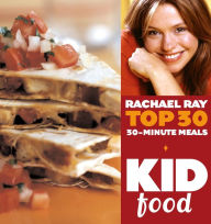 Title: Kid Food: Rachael Ray's Top 30 30-Minute Meals, Author: Rachael Ray