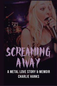 Title: Screaming Away: A Metal Love Story & Memoir, Author: Charlie Hanks