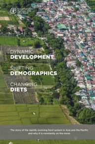 Title: Dynamic Development, Shifting Demographics and Changing Diets: The Story of the Rapidly Evolving Food System in Asia and the Pacific and Why It Is Constantly on the Move, Author: Food and Agriculture Organization of the United Nations