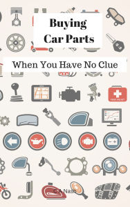 Title: Buying Car Parts: When You Have No Clue, Author: C A Nash