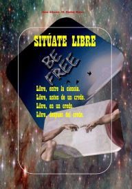 Title: Sitúate Libre. Libre, entre la ciencia. Libre, antes de un credo. Libre, en un credo. Libre, después de El Credo., Author: Juan Alvarez