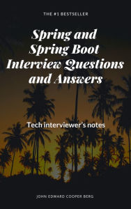 Title: Spring and Spring Boot Interview Questions and Answers. Tech Interviewer's Notes, Author: John Edward Cooper Berg