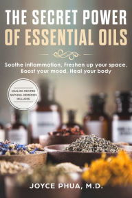 Title: The Secret Power of Essential Oils: Soothe Inflammation, Freshen Up your Space, Boost your Mood and Heal your Body, Author: Joyce Phua