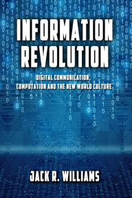 Title: Information Revolution: Digital Communication, Computation and the New World Culture, Author: Jack R. Williams