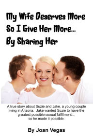 Title: My Wife Deserves More So I Give Her More... By Sharing Her, Author: Joan Vegas