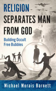 Title: Religion Separates Man From God Building Occult Free Bubbles, Author: Michael Morais Barnett