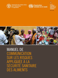 Title: Manuel de communication sur les risques appliquée à la sécurité sanitaire des aliments, Author: Organisation des Nations Unies pour l'alimentation et l'agriculture