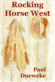 Title: Rocking Horse West: a Morality Tale of the New West, Author: Paul Dueweke