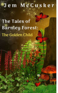 Title: The Tales of Barnley Forest: The Golden Child, Author: Jem McCusker