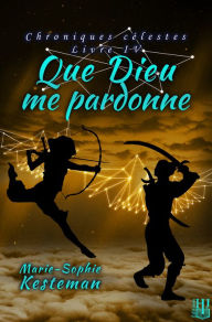 Title: Que Dieu me pardonne (Chroniques celestes - Livre IV), Author: Marie-Sophie Kesteman