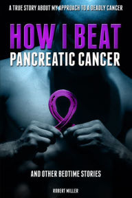 Title: How I Beat Pancreatic Cancer: And Other Bedtime Stories!, Author: Robert Miller