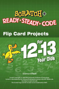 Title: Scratch + Ready-Steady-Code: Flip Card Projects For 12-13 Year Olds, Author: Seamus O'Neill