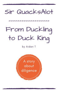 Title: Sir QuacksAlot: From Duckling to Duck King, Author: Aiden T