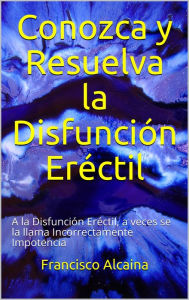 Title: Conozca y Resuelva la Disfunción Eréctil, Author: Francisco Alcaina