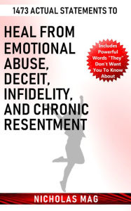 Title: 1473 Actual Statements to Heal from Emotional Abuse, Deceit, Infidelity, and Chronic Resentment, Author: Nicholas Mag