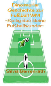 Title: Spiky das kleine Fussballwunder: Eine Dinosaurier Geschichte zur Fussball WM, Author: Silvia Berrenrath